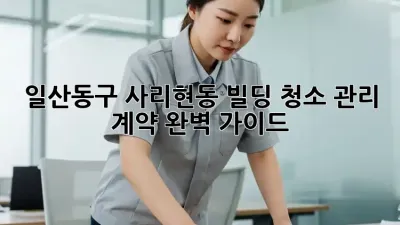 일산동구 사리현동 빌딩 청소 관리 계약 완벽 가이드