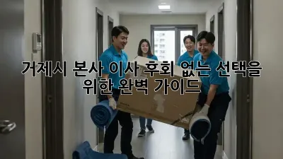 거제시 본사 이사, 후회 없는 선택을 위한 완벽 가이드!